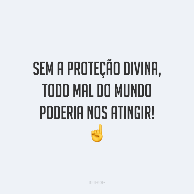 Sem a proteção divina, todo mal do mundo poderia nos atingir!