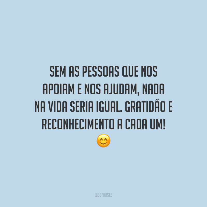 Sem as pessoas que nos apoiam e nos ajudam, nada na vida seria igual. Gratidão e reconhecimento a cada um!
