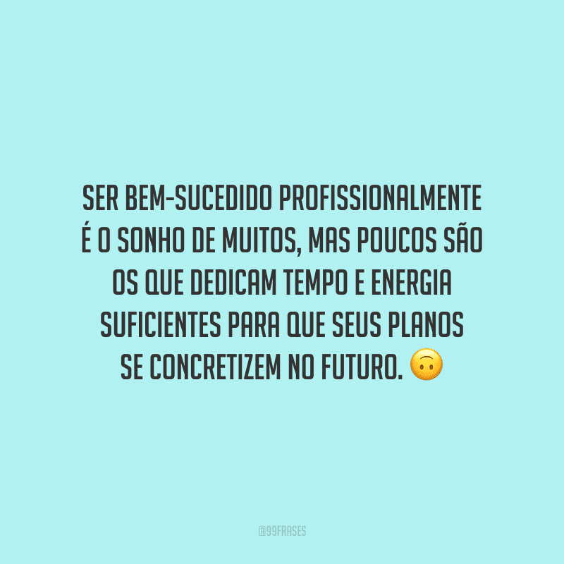 Ser bem-sucedido profissionalmente é o sonho de muitos, mas poucos são os que dedicam tempo e energia suficientes para que seus planos se concretizem no futuro.