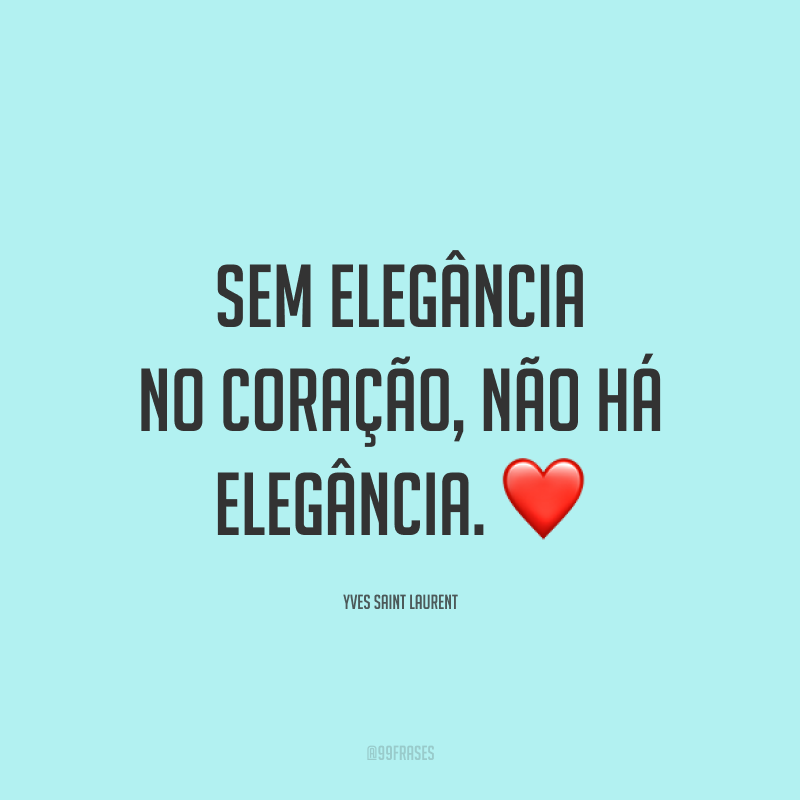 Sem elegância no coração, não há elegância. ❤️