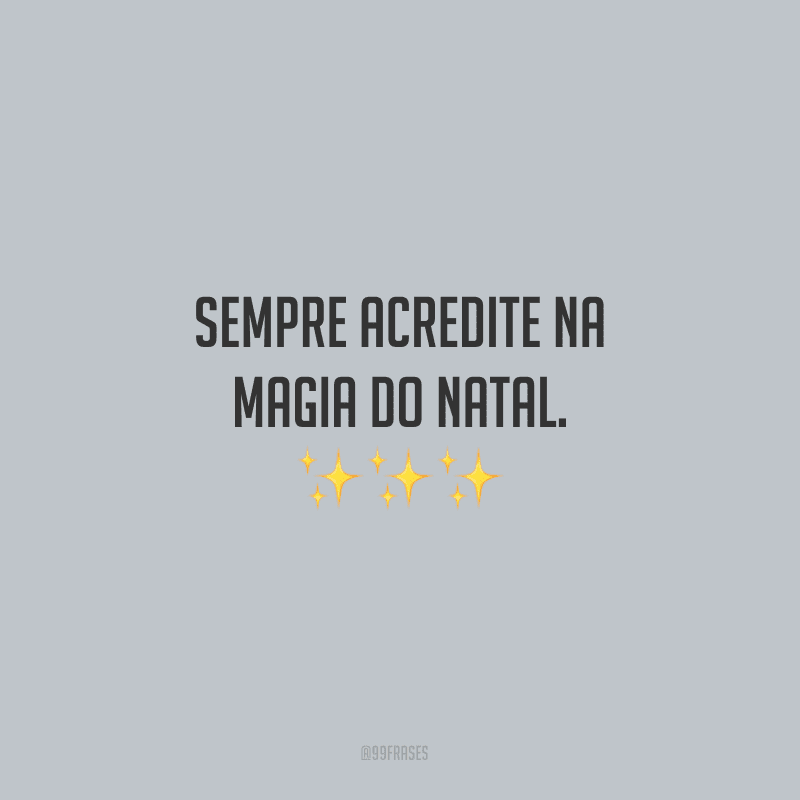 Sempre acredite na magia do Natal.
