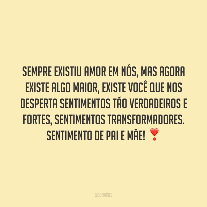 Sempre existiu amor em nós, mas agora existe algo maior, existe você que nos desperta sentimentos tão verdadeiros e fortes, sentimentos transformadores. Sentimento de pai e mãe! ❣️