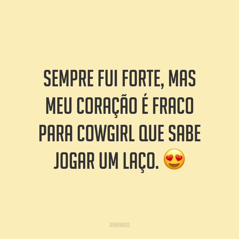 Sempre fui forte, mas meu coração é fraco para cowgirl que sabe jogar um laço. 😍