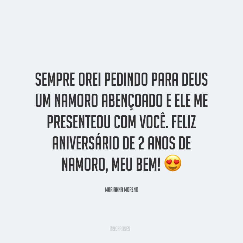 Sempre orei pedindo para Deus um namoro abençoado e ele me presenteou com você. Feliz aniversário de 2 anos de namoro, meu bem! ?