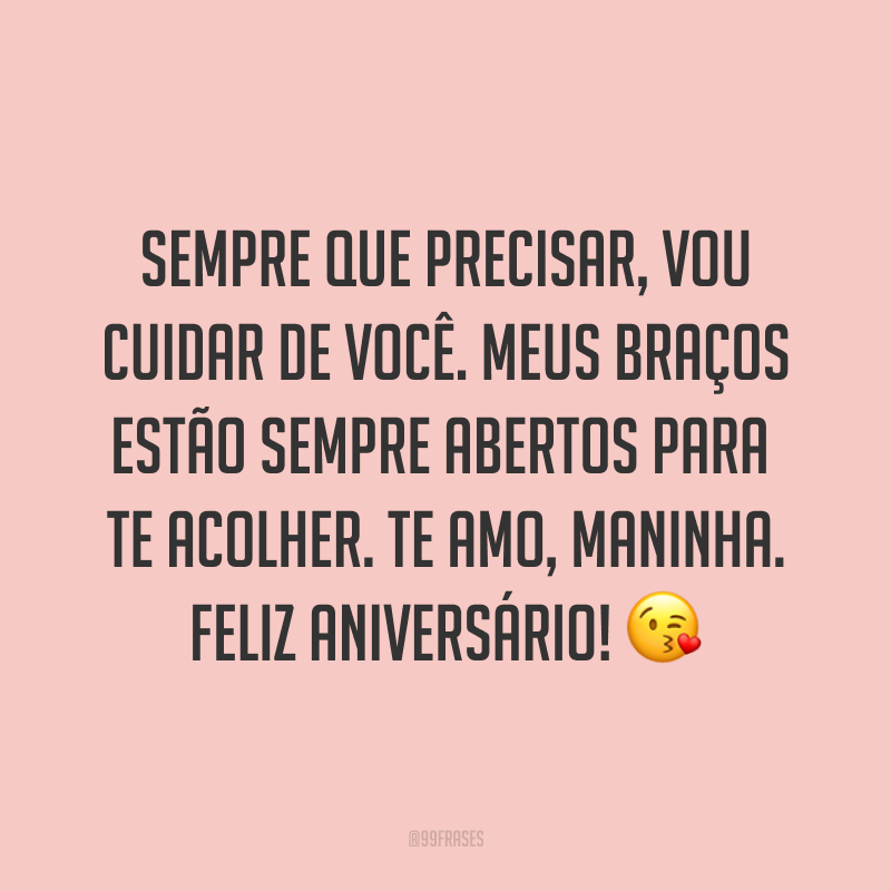 Sempre que precisar, vou cuidar de você. Meus braços estão sempre abertos para te acolher. Te amo, maninha. Feliz aniversário! ?