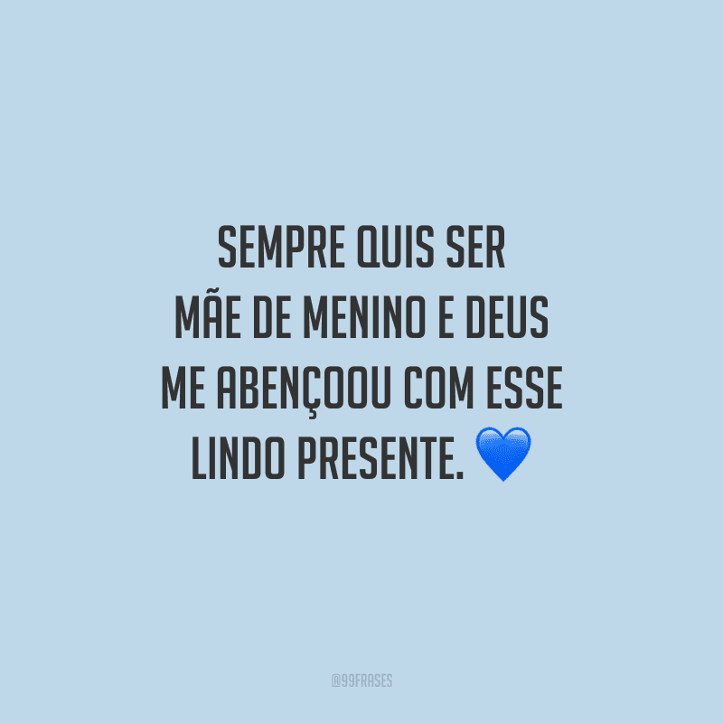 Sempre quis ser mãe de menino e Deus me abençoou com esse lindo presente. 