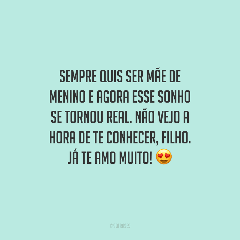 Sempre quis ser mãe de menino e agora esse sonho se tornou real. Não vejo a hora de te conhecer, filho. Já te amo muito! 
