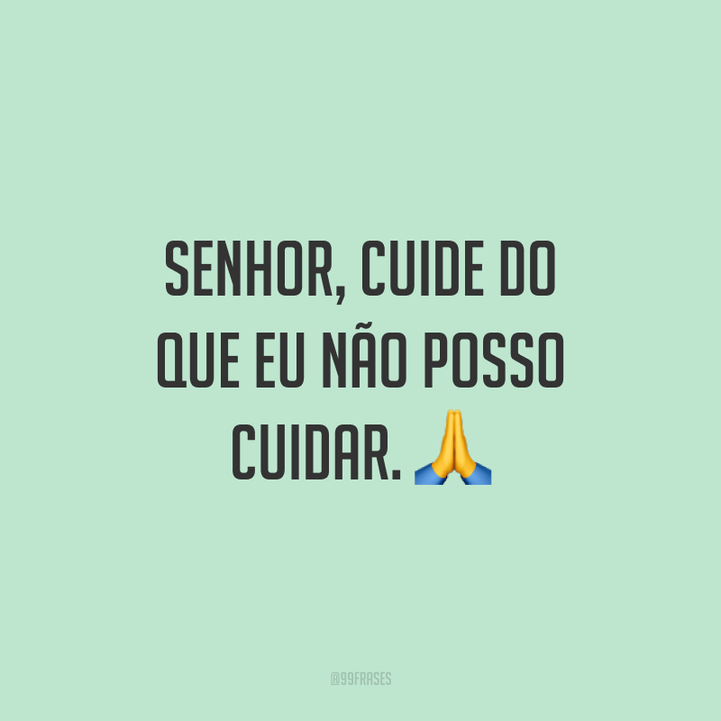 Senhor, cuide do que eu não posso cuidar. 🙏