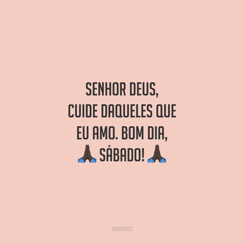 Senhor Deus, cuide daqueles que eu amo. Bom dia, sábado!