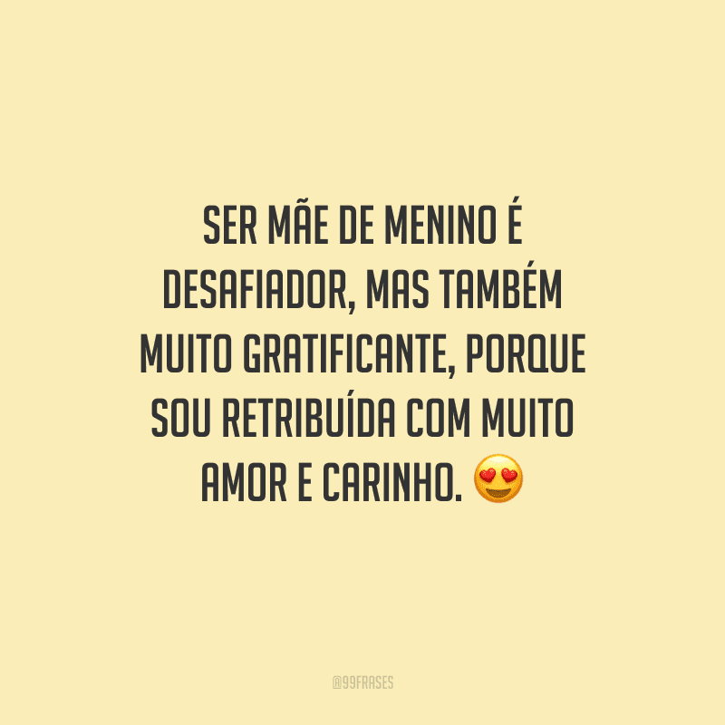 Ser mãe de menino é desafiador, mas também muito gratificante, porque sou retribuída com muito amor e carinho. 