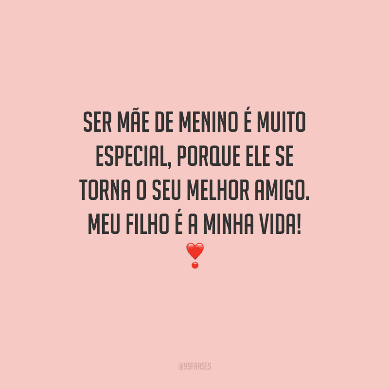 Ser mãe de menino é muito especial, porque ele se torna o seu melhor amigo. Meu filho é a minha vida! 