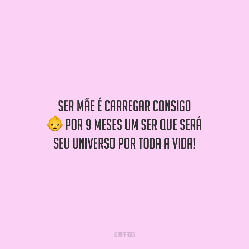 Ser mãe é carregar consigo por 9 meses um ser que será seu universo por toda a vida!