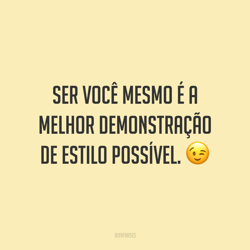 Ser você mesmo é a melhor demonstração de estilo possível. 😉