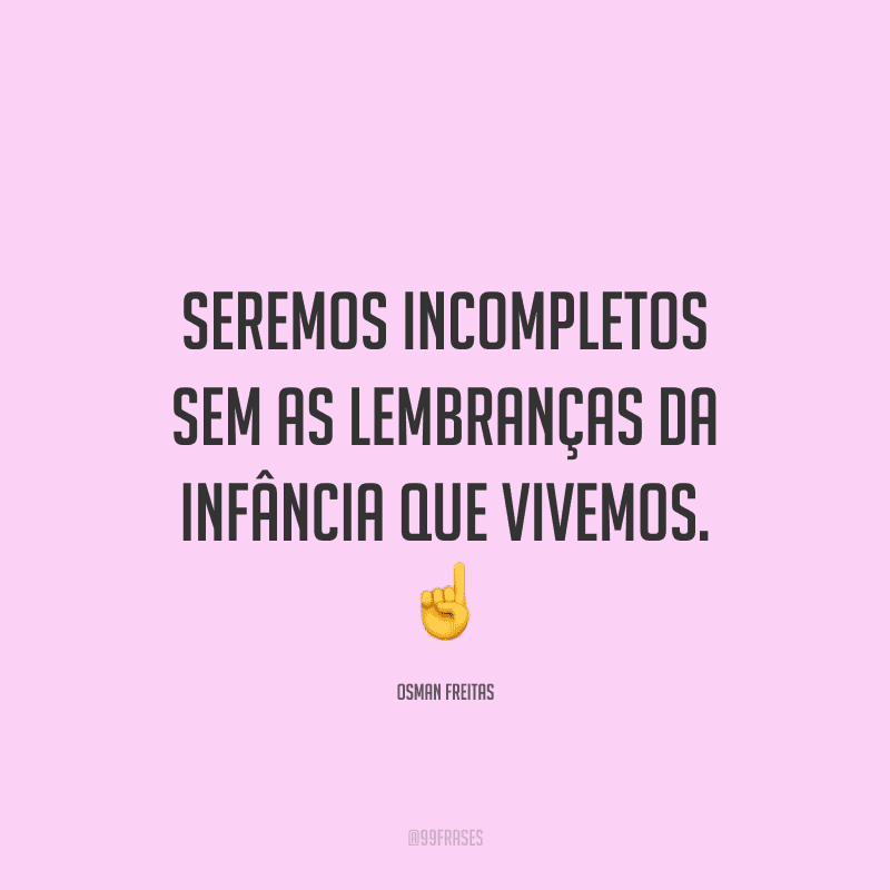 Seremos incompletos sem as lembranças da infância que vivemos.