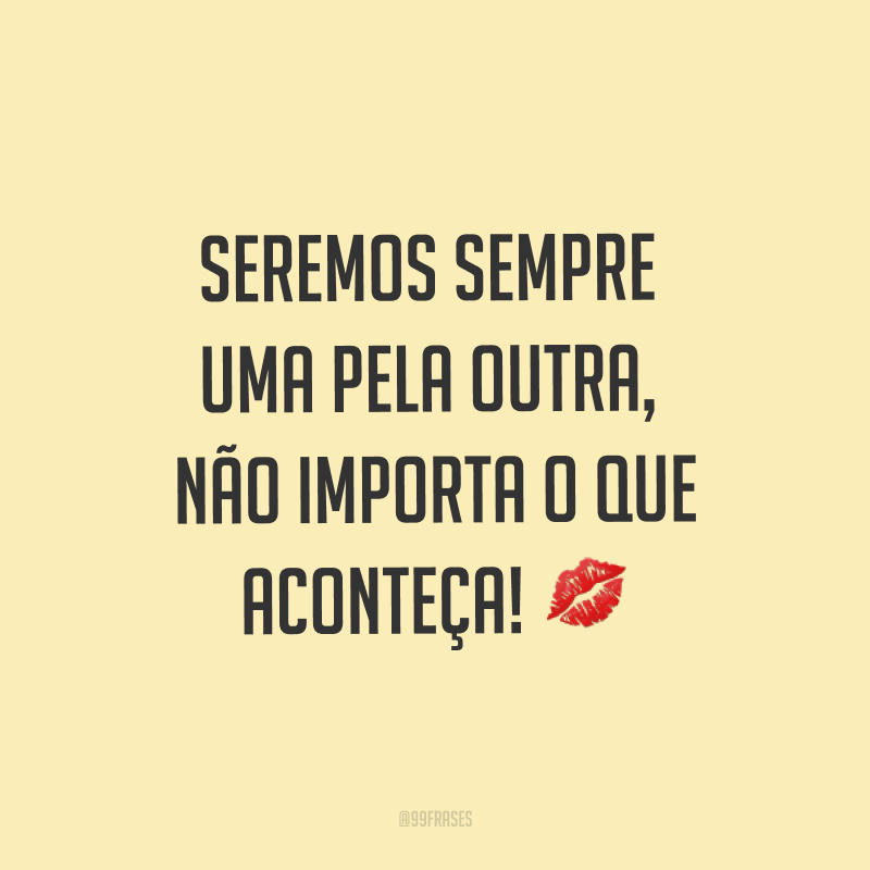 Seremos sempre uma pela outra, não importa o que aconteça! ?