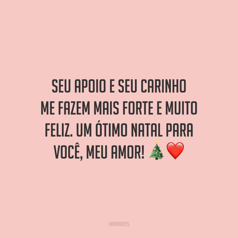 Seu apoio e seu carinho me fazem mais forte e muito feliz. Um ótimo Natal para você, meu amor!