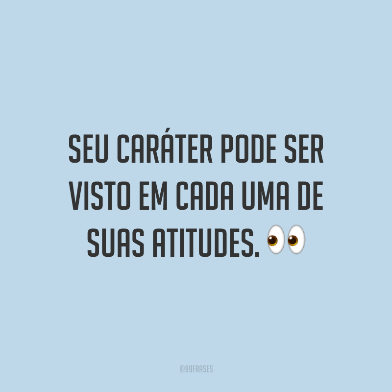 Seu caráter pode ser visto em cada uma de suas atitudes. 👀
