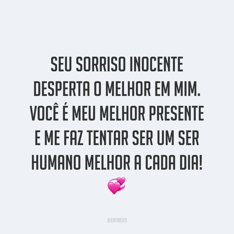 Seu sorriso inocente desperta o melhor em mim. Você é meu melhor presente e me faz tentar ser um ser humano melhor a cada dia! ?