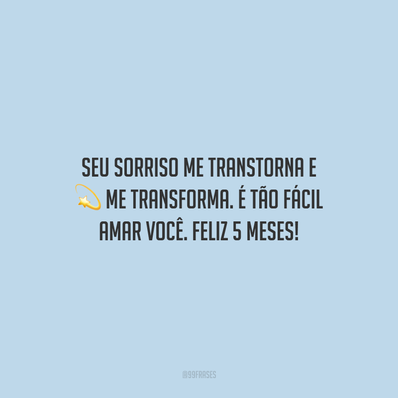 Seu sorriso me transtorna e me transforma. É tão fácil amar você. Feliz 5 meses!