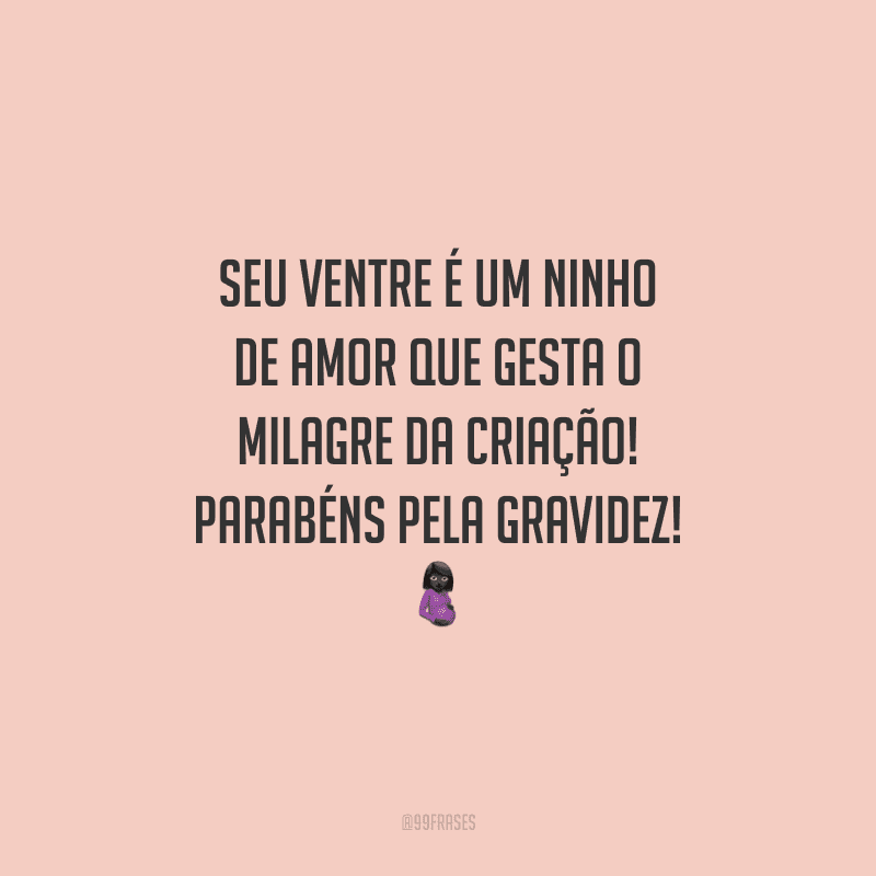 Seu ventre é um ninho de amor que gesta o milagre da criação! Parabéns pela gravidez!
