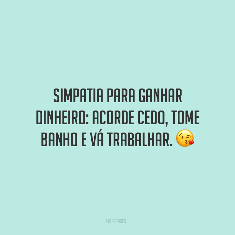 Simpatia para ganhar dinheiro: acorde cedo, tome banho e vá trabalhar. ?