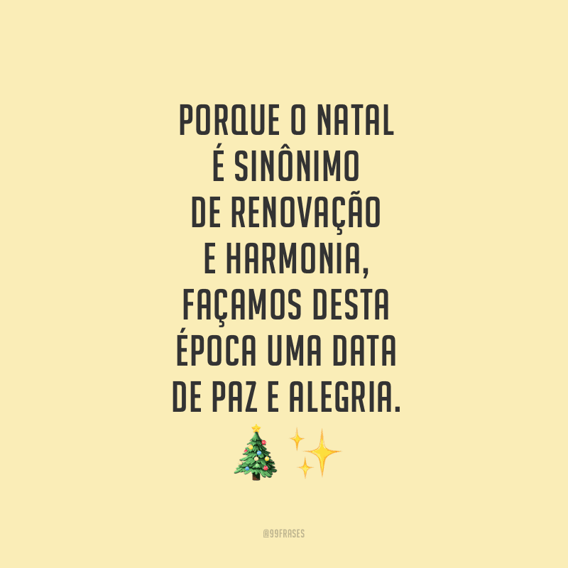 Porque o Natal é sinônimo de renovação e harmonia, façamos desta época uma data de paz e alegria.