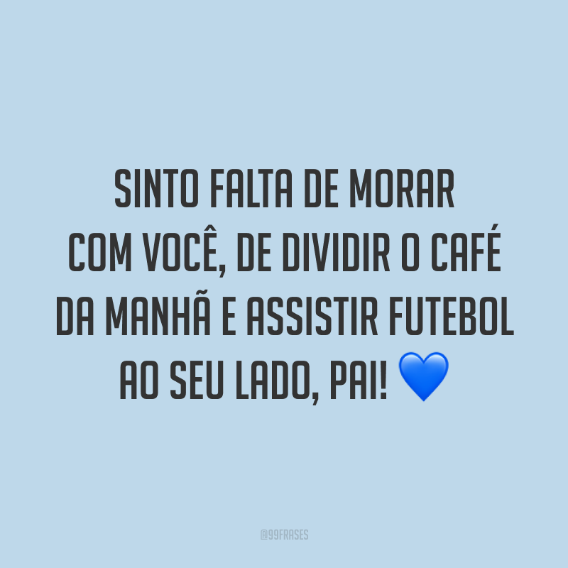 Sinto falta de morar com você, de dividir o café da manhã e assistir futebol ao seu lado, pai! 💙