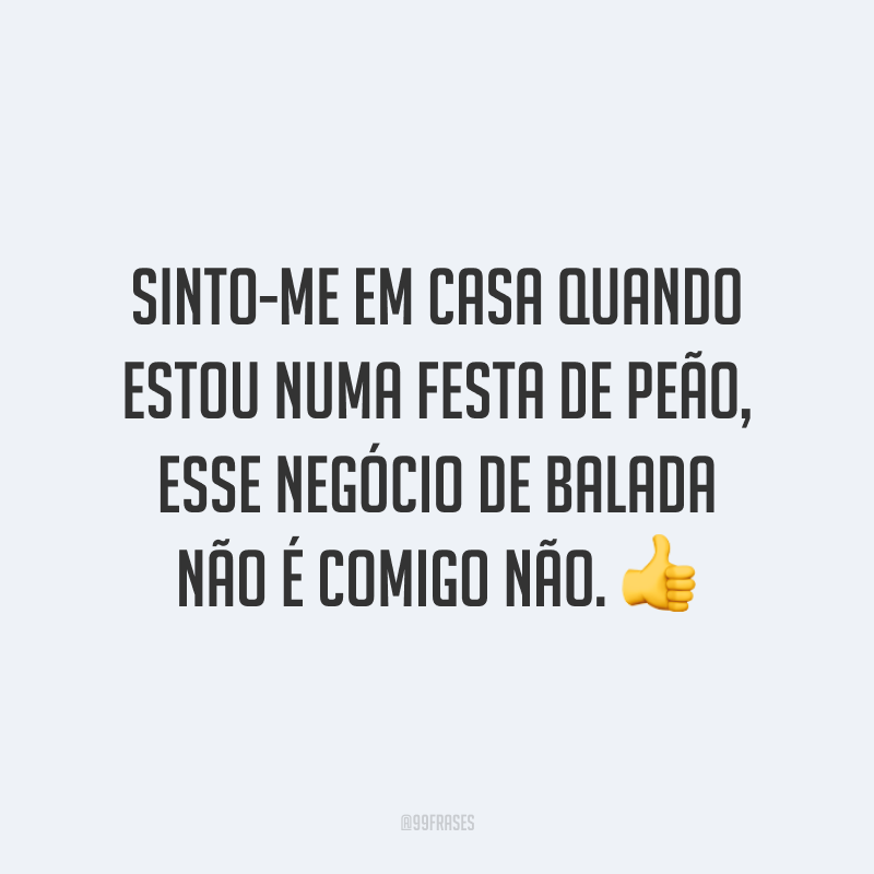 Sinto-me em casa quando estou numa festa de peão, esse negócio de balada não é comigo não. 👍