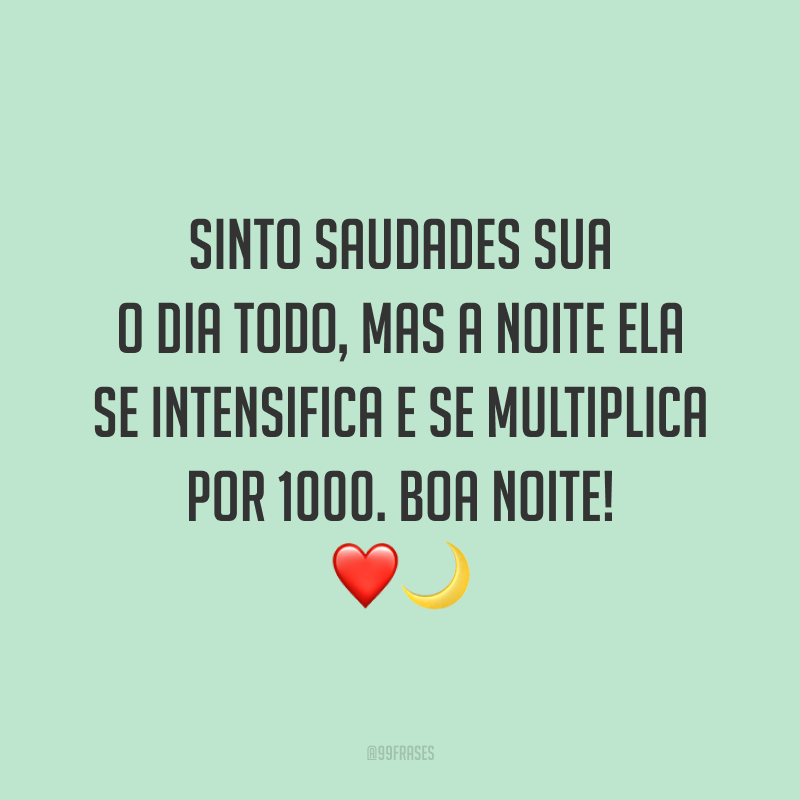 Sinto saudades sua o dia todo, mas a noite ela se intensifica e se multiplica por 1000. Boa noite! 🌙❤️