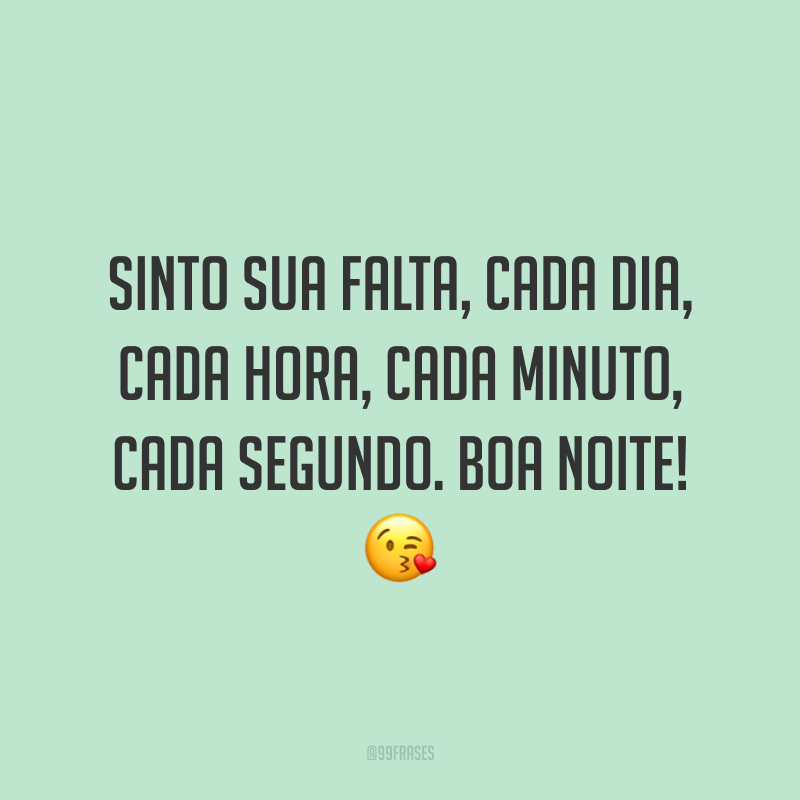 Sinto sua falta, cada dia, cada hora, cada minuto, cada segundo. Boa noite! 😘
