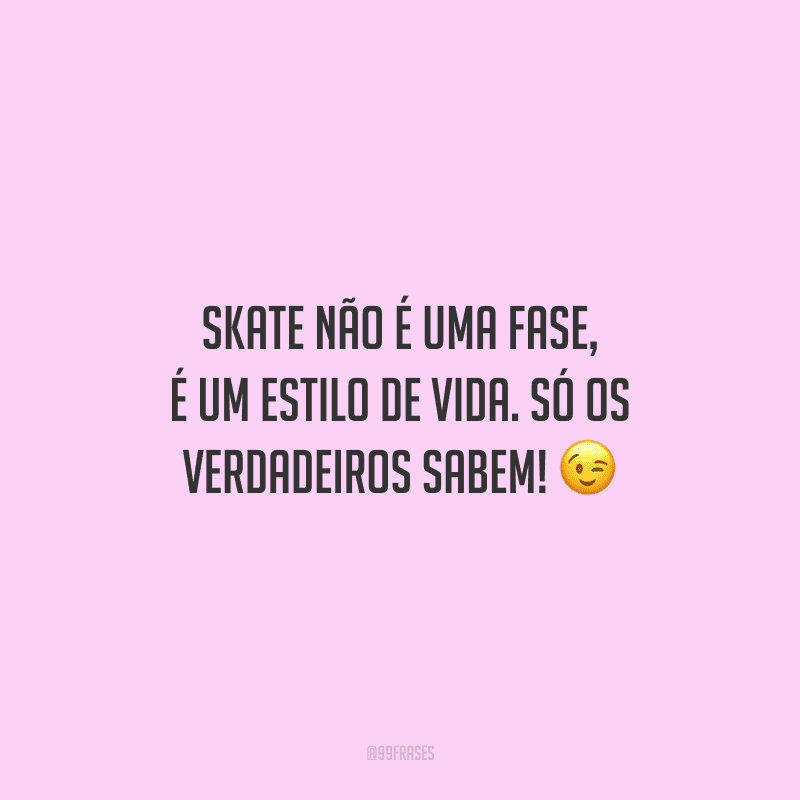 Skate não é uma fase, é um estilo de vida. Só os verdadeiros sabem!
