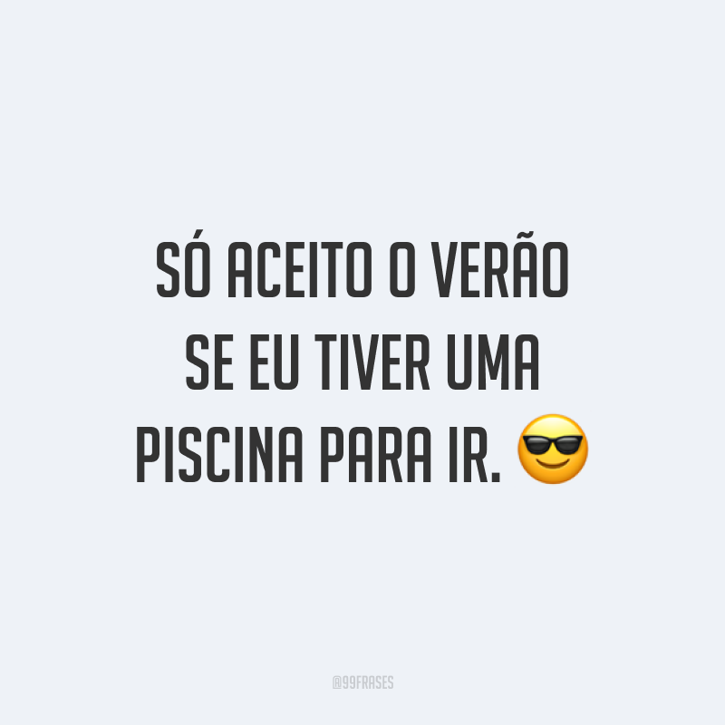 Só aceito o verão se eu tiver uma piscina para ir. ?