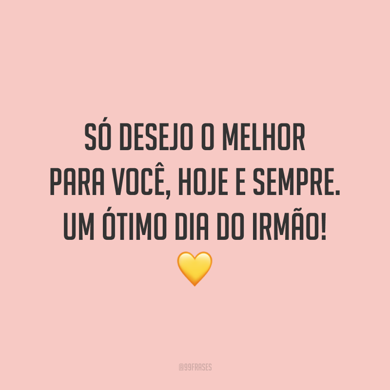 Só desejo o melhor para você, hoje e sempre. Um ótimo Dia do Irmão! 💛
