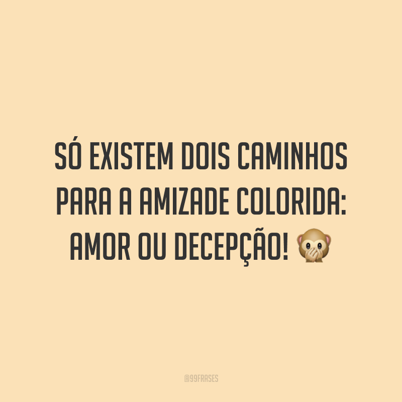 Só existem dois caminhos para a amizade colorida: amor ou decepção! 🙊