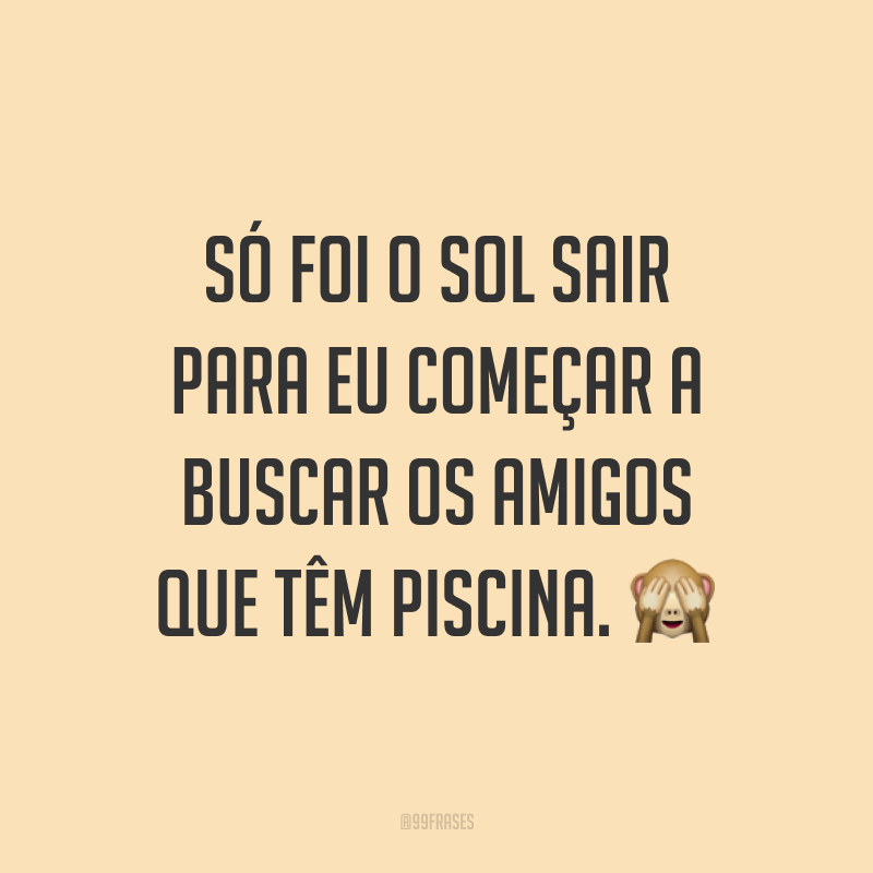 Só foi o sol sair para eu começar a buscar os amigos que têm piscina. ?
