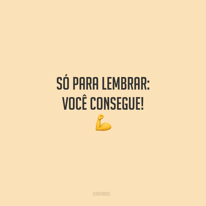 Só para lembrar: você consegue!