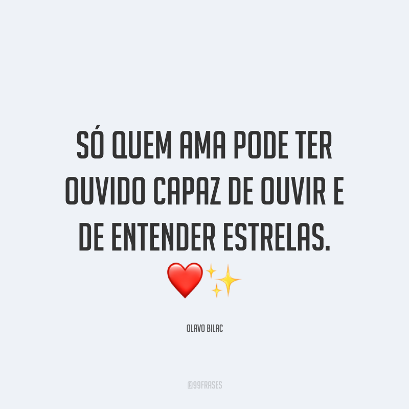 Só quem ama pode ter ouvido capaz de ouvir e de entender estrelas. ❤✨