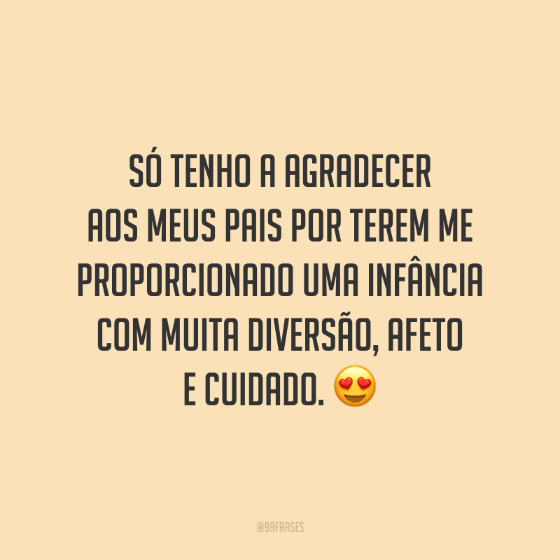 Só tenho a agradecer aos meus pais por terem me proporcionado uma infância com muita diversão, afeto e cuidado.
