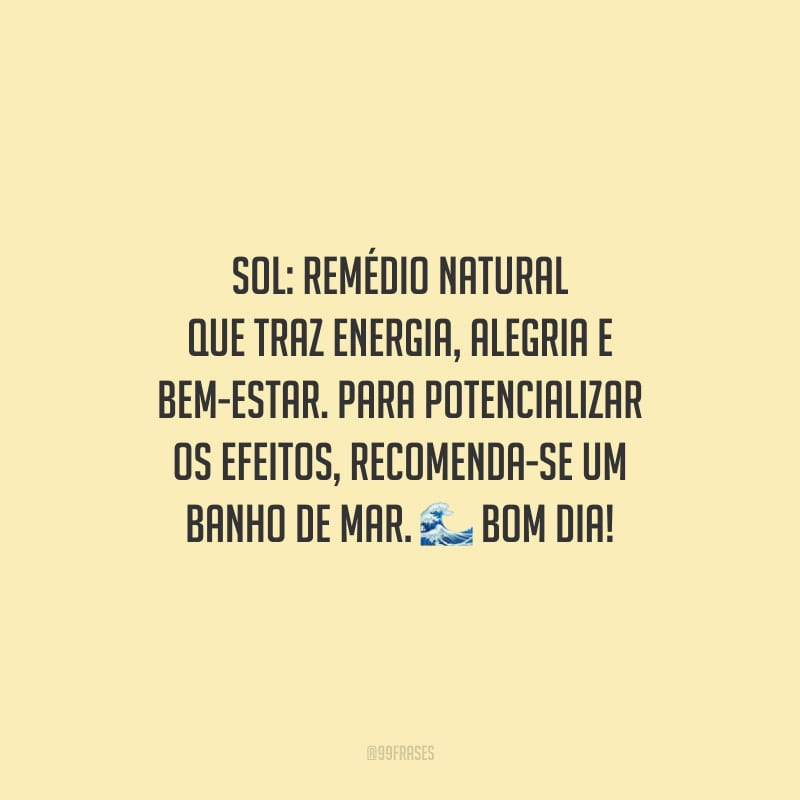 Sol: remédio natural que traz energia, alegria e bem-estar. Para potencializar os efeitos, recomenda-se um banho de mar. Bom dia!