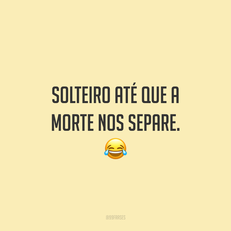 Solteiro até que a morte nos separe. 😂