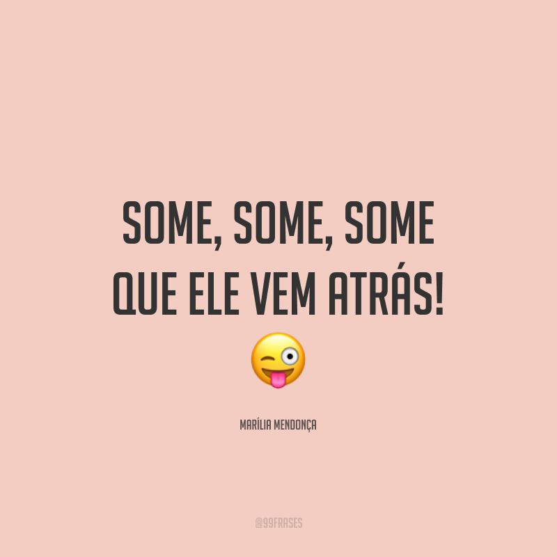 Some, some, some que ele vem atrás! 😜
