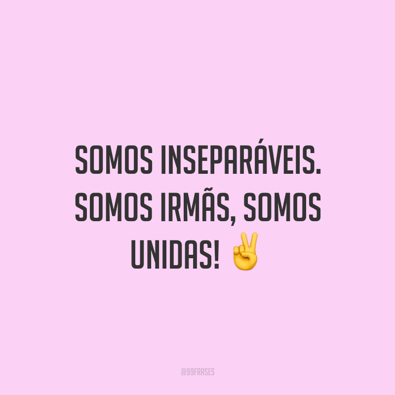 Somos inseparáveis. Somos irmãs, somos unidas! ✌