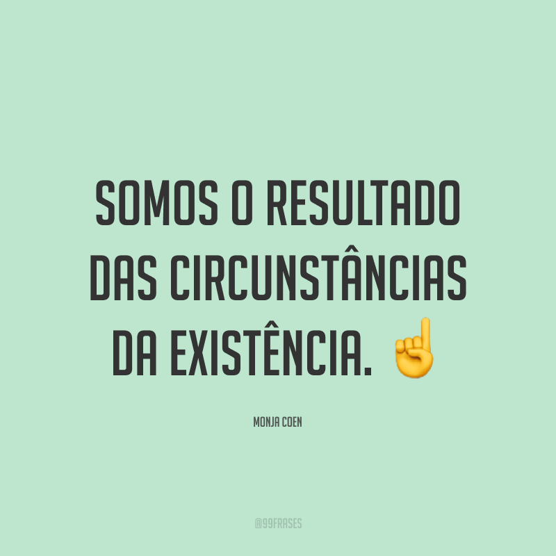 Somos o resultado das circunstâncias da existência. ☝️