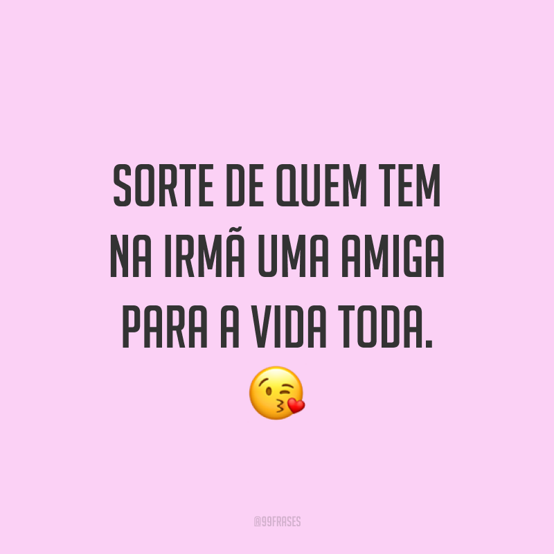 Sorte de quem tem na irmã uma amiga para a vida toda. ?
