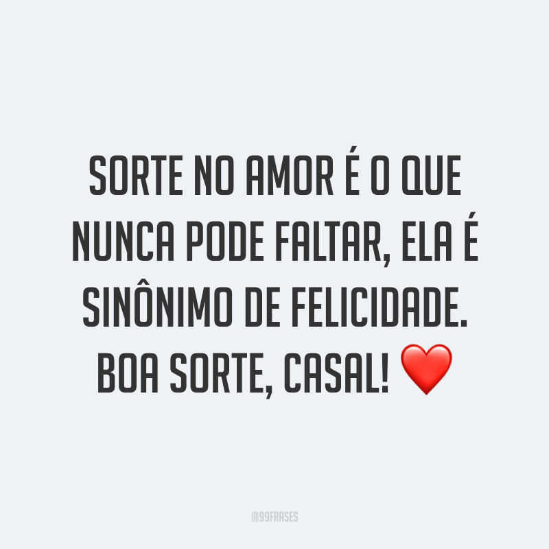 Sorte no amor é o que nunca pode faltar, ela é sinônimo de felicidade. Boa sorte, casal! ❤️