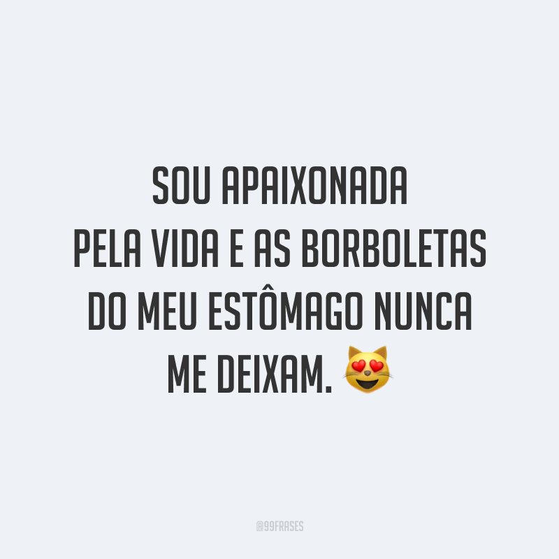 Sou apaixonada pela vida e as borboletas do meu estômago nunca me deixam. 😻