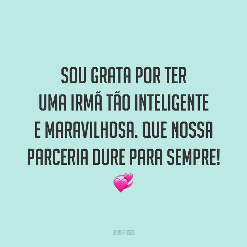 Sou grata por ter uma irmã tão inteligente e maravilhosa. Que nossa parceria dure para sempre! 💞