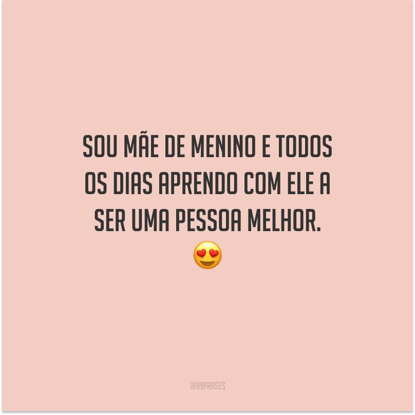Sou mãe de menino e todos os dias aprendo com ele a ser uma pessoa melhor. 
