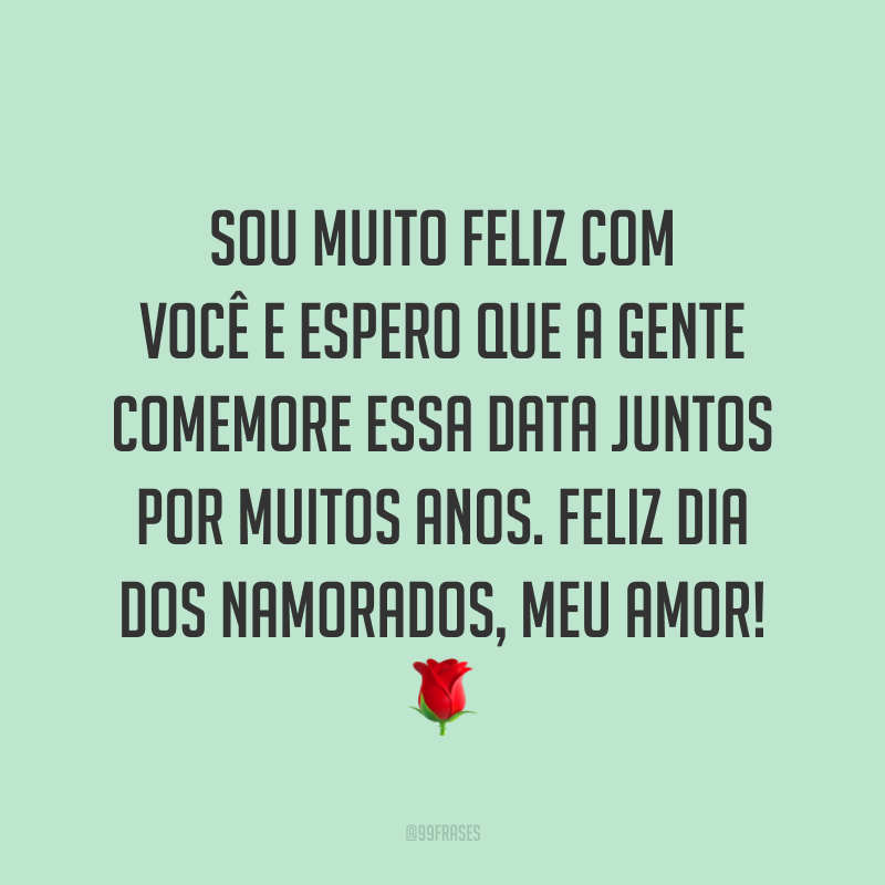 Sou muito feliz com você e espero que a gente comemore essa data juntos por muitos anos. Feliz Dia dos Namorados, meu amor! ?