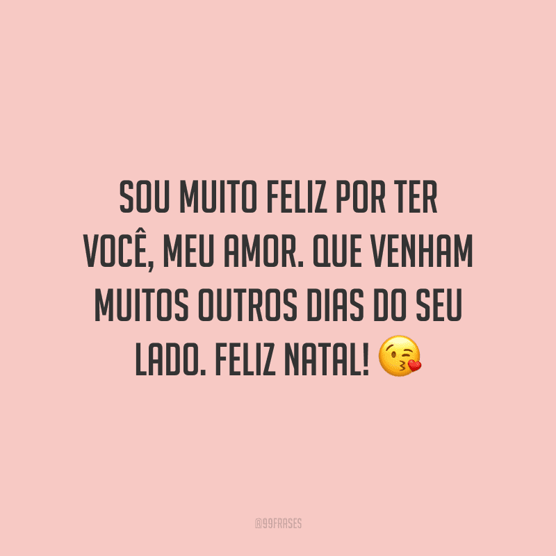 Sou muito feliz por ter você, meu amor. Que venham muitos outros dias do seu lado. Feliz Natal!